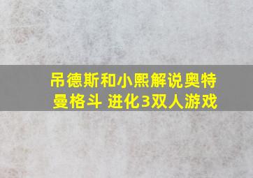 吊德斯和小熙解说奥特曼格斗 进化3双人游戏